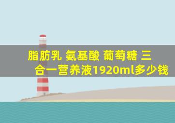 脂肪乳 氨基酸 葡萄糖 三合一营养液1920ml多少钱